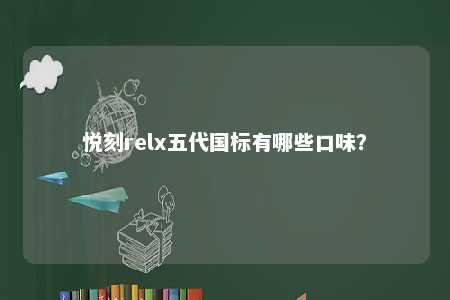 悦刻relx五代国标有哪些口味�？ 